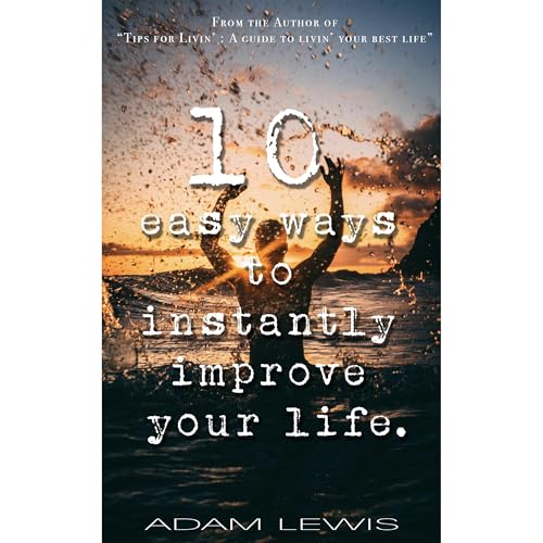 10 easy ways to instantly improve your life. by Adam Lewis