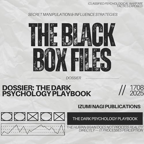 The Black Box Files - Secret Manipulation and Influence Strategies: Dossier - The Dark Psychology Playbook