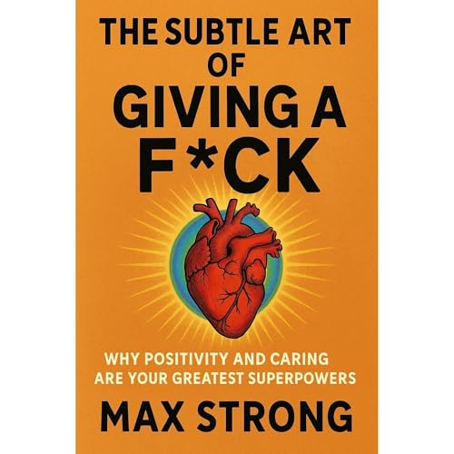 The Subtle Art of Giving a F*ck: Why Positivity and Caring Are Your Greatest Superpowers