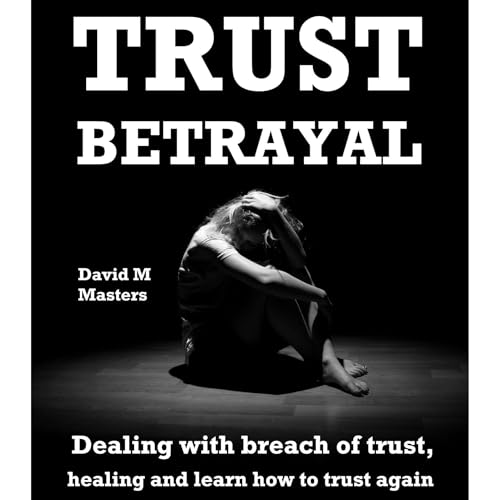 Trust Betrayal: Dealing with breach of trust, healing and learn how to trust again