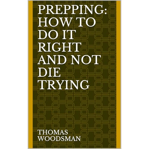 PREPPING: How To Do It Right And Not Die Trying. Article Of Survival In Today's Society by Thomas Woodsman