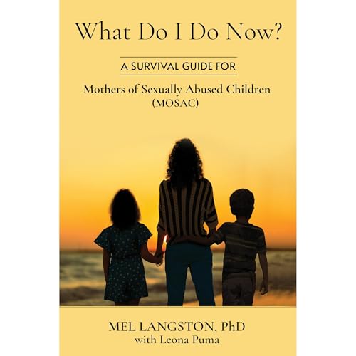 What Do I Do Now? A Survival Guide for Mothers of Sexually Abused Children (MOSAC) by Mel Langston PhD