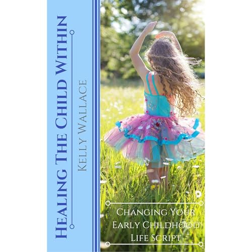 Healing The Child Within - Changing Your Early Childhood Life Script