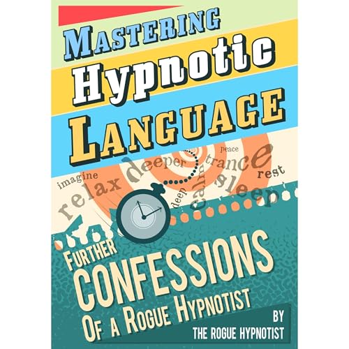 Mastering Hypnotic Language - Further Confessions of a Rogue Hypnotist
