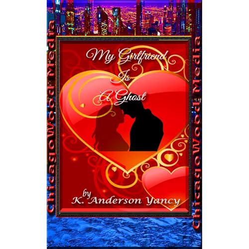 My Girlfriend Is A Ghost by K. Anderson Yancy