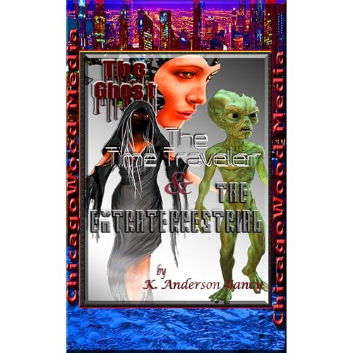 The Ghost, The Time Traveler & The Extraterrestrial by K. Anderson Yancy