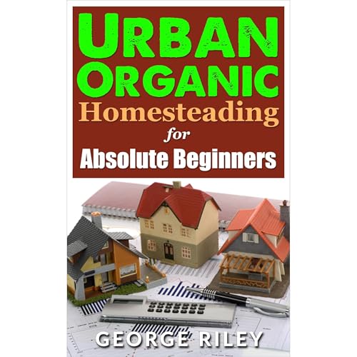 Urban Organic Homesteading for Absolute Beginners
