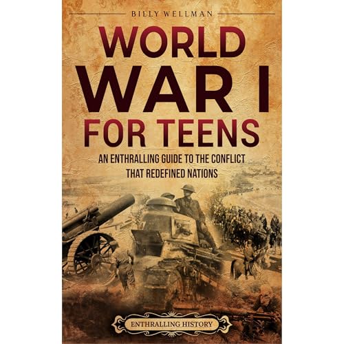 World War I for Teens: An Enthralling Guide to the Conflict that Redefined Nations by Billy Wellman