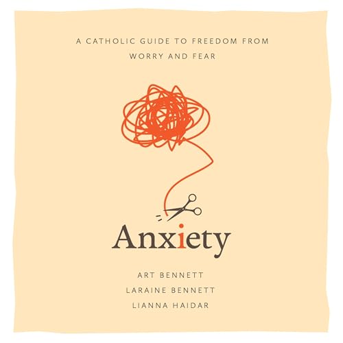 Anxiety: A Catholic Guide to Freedom from Worry and Fear