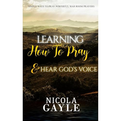 LEARNING HOW TO PRAY AND HEAR GOD'S VOICE by Nicola Gayle