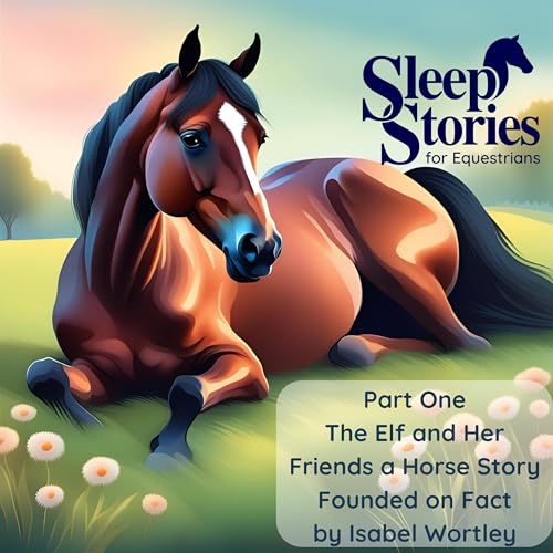 Pt. 1 The Elf and Her Friends - A Horse Story Founded on Fact by Isabel Wortley - Sleep Stories for Equestrians by Unknown