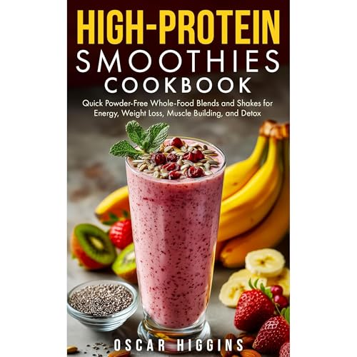 High-Protein Smoothies Cookbook: Quick Powder-Free Whole-Food Blends and Shakes for Energy, Weight Loss, Muscle Building, and Detox