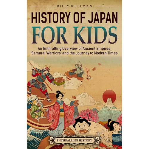 History of Japan for Kids: An Enthralling Overview of Ancient Empires, Samurai Warriors, and the Journey to Modern Times by Billy Wellman