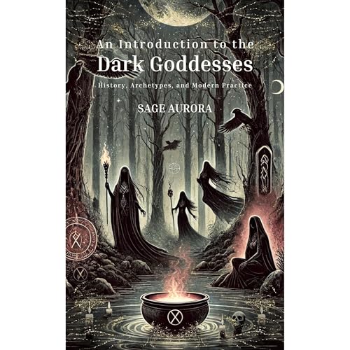 Introduction to the Dark Goddesses: History, Archetypes, and Modern Practice Sage Aurora
