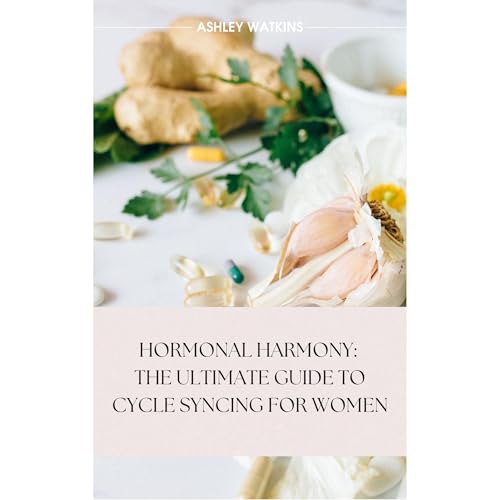 Hormonal Harmony: The Ultimate Guide to Cycle Syncing for Women by Ashley Watkins
