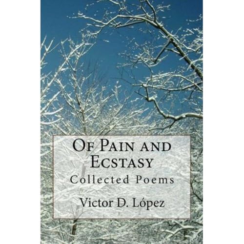 Of Pain and Ecstasy: Collected Poems (Volume One) by Victor D. Lopez