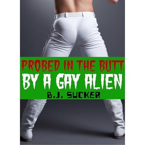 Probed In The Butt By A Gay Alien (A Paranormal Gay M/M Alien Encounter) by B.J. Sucker