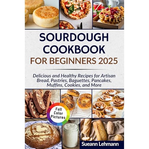SOURDOUGH COOKBOOK FOR BEGINNERS 2025 by Sueann Lehmann