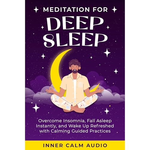Meditation For Deep Sleep: Overcome Insomnia, Fall Asleep Instantly, and Wake Up Refreshed with Calming Guided Practices by Inner Calm Audio