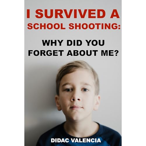 I Survived A School Shooting: Why Did You Forget About Me? by Didac Valencia