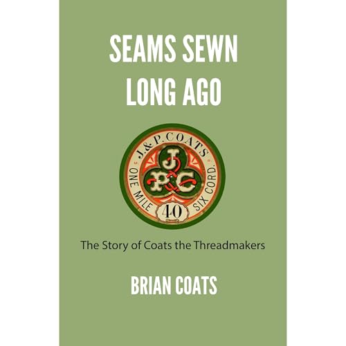 Seams Sewn Long Ago: The Story of Coats the Threadmakers by Brian Coats