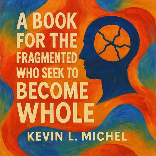 A Book for the Fragmented Who Seek to Become Whole by Kevin L. Michel