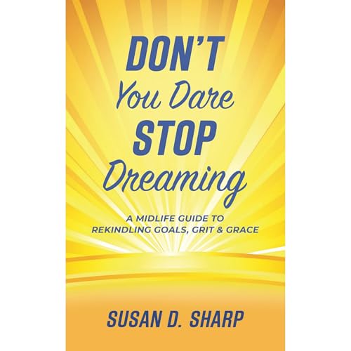 Don't You Dare Stop Dreaming: A Midlife Guide to Rekindling Goals, Grit, and Grace