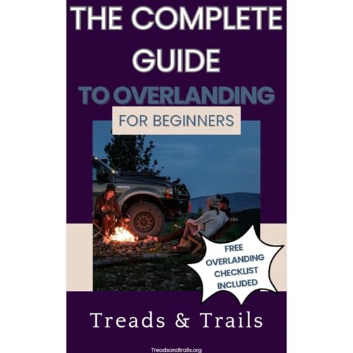 The Complete Guide to Overlanding by Treads and Trails