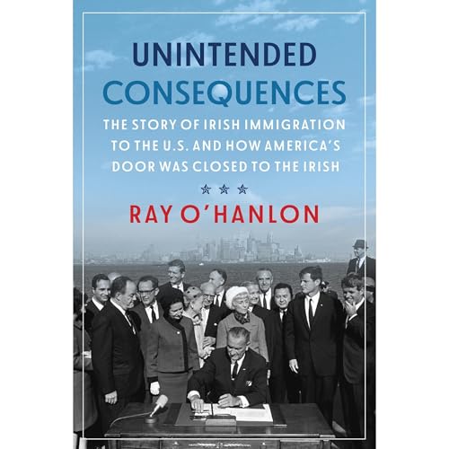 Unintended Consequences: The Story of Irish Immigration to the U.S. and How America’s Door was Closed to the Irish by Ray O’Hanlon