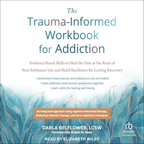 The Trauma-Informed Workbook for Addiction by Darla Belflower LCSW