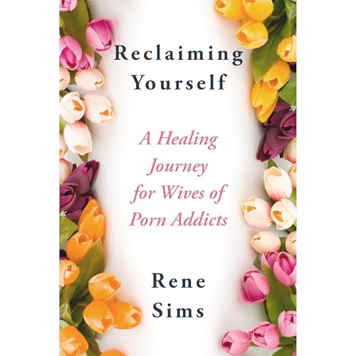 Reclaiming Yourself: A Healing Journey for Wives of Porn Addicts