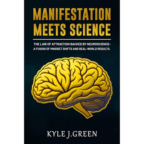 Manifestation Meets Science: The Law of Attraction Backed by Neuroscience to Reprogram Your Subconscious Mind, Unlock Abundance, and Spur Success.