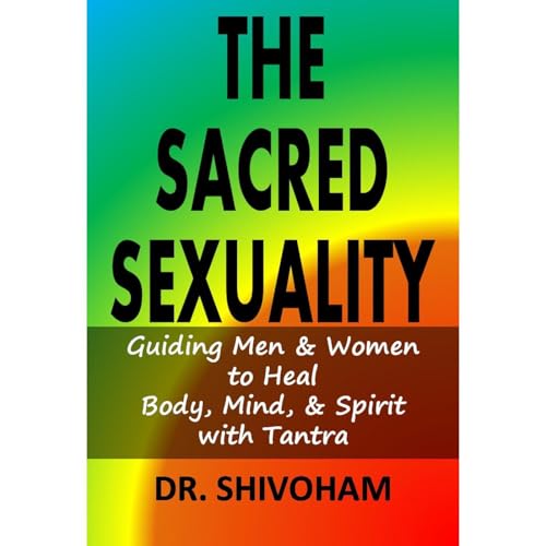 The Sacred Sexuality: Guiding Men & Women to Heal Body, Mind, & Spirit with Tantra