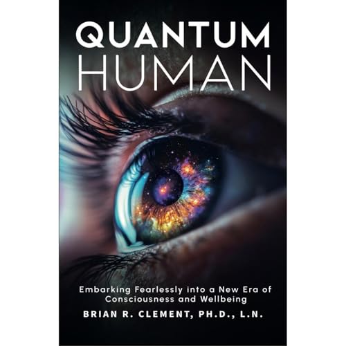 Quantum Human—Embarking Fearlessly Into A New Era Of Consciousness and Wellbeing by Brian Clement