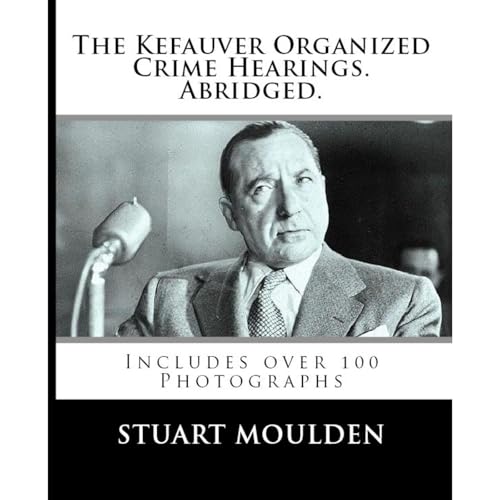 The Kefauver Organized Crime Hearings. Abridged by Stuart Moulden
