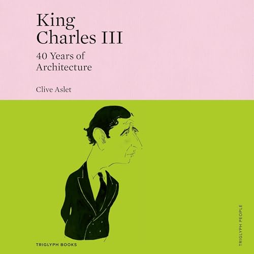 King Charles III: 40 Years of Architecture by Clive Aslet
