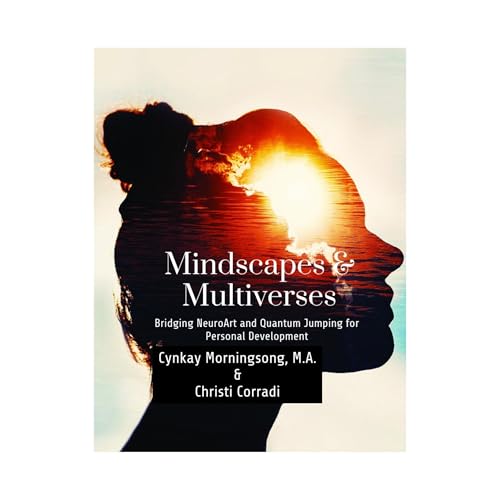 Mindscapes and Multiverses: Bridging NeuroArt & Quantum Jumping for Personal Development by Cynkay Morningsong MA