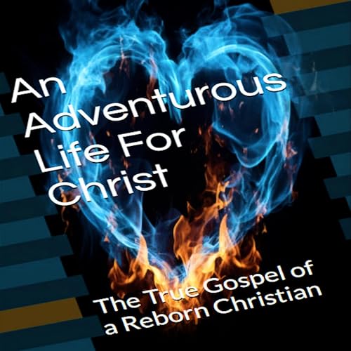 The True Gospel of a Reborn Christian: An Adventurous Life for Christ by The Body of Christ Jesus