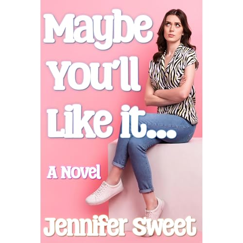 Maybe You'll Like It by Jennifer Sweet