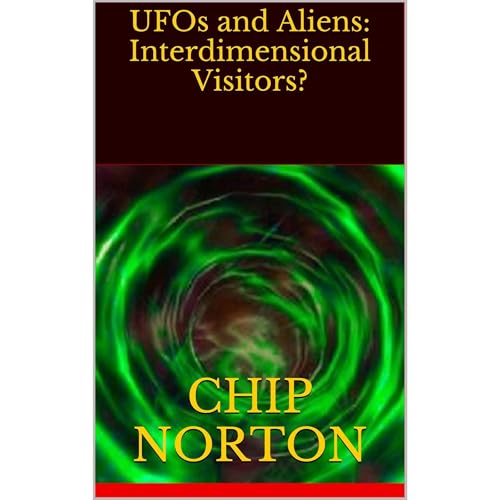 UFOs and Aliens: Interdimensional Visitors? by Chip Norton