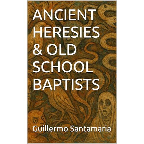 ANCIENT HERESIES & OLD SCHOOL BAPTISTS