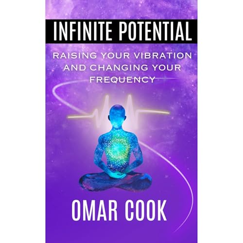 Infinite Potential: Raising Your Vibration and Changing Your Frequency