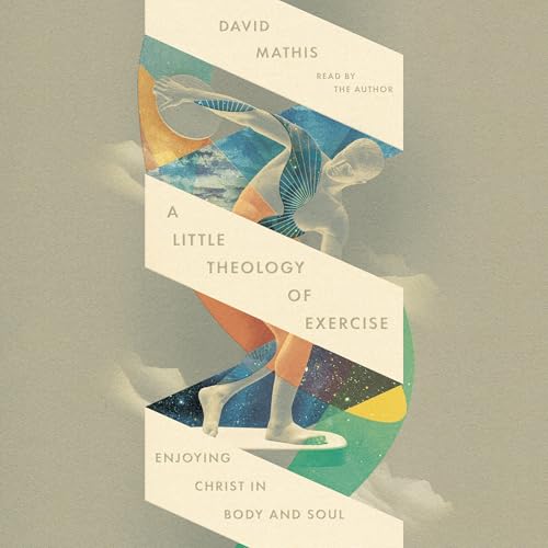 A Little Theology of Exercise by David Mathis