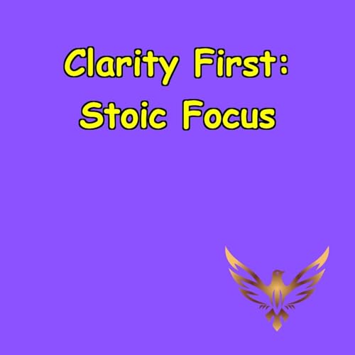 Clarity First | Stoic Wisdom for Laser Focus by Peak Performance