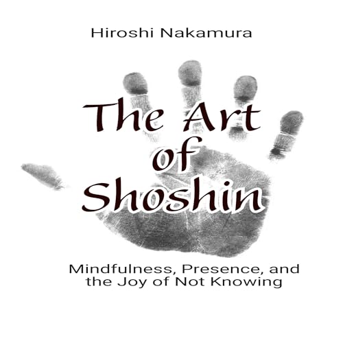 The Art of Shoshin Mindfulness, Presence, and the Joy of Not Knowing