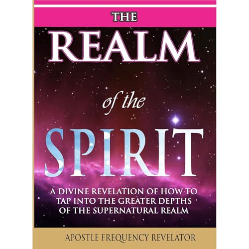 THE REALM OF THE SPIRIT: by Apostle Frequency Revelator