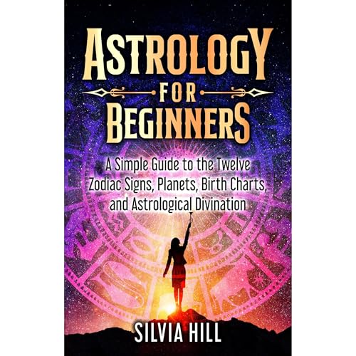 Astrology for Beginners: A Simple Guide to the Twelve Zodiac Signs, Planets, Birth Charts, and Astrological Divination by Silvia Hill