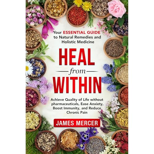 Heal From Within: Your Essential Guide To Natural Remedies And Holistic Medicine by James Mercer