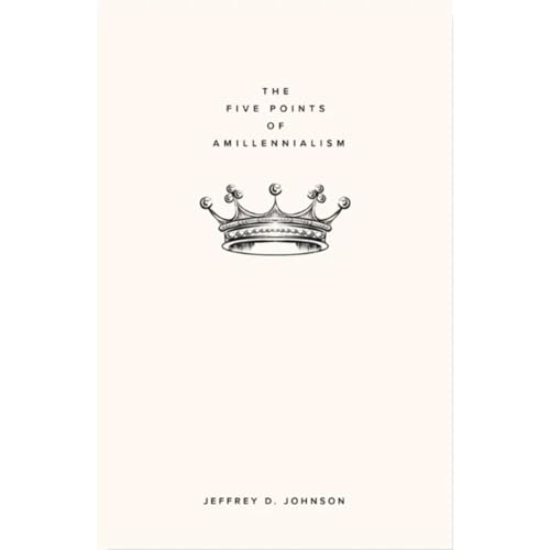 The Five Points of Amillennialism by Jeffrey D. Johnson