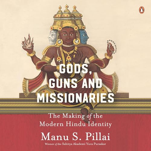 Gods, Guns &amp; Missionaries: The Making of the Modern Hindu Identity by Manu S. Pillai